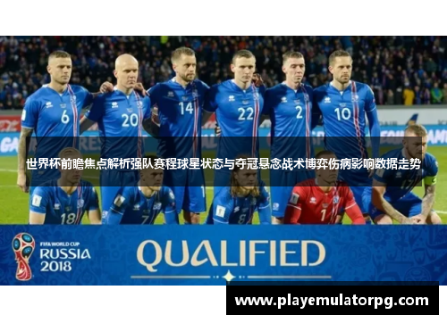 世界杯前瞻焦点解析强队赛程球星状态与夺冠悬念战术博弈伤病影响数据走势 世界杯前瞻焦点解析强队赛程球星状态与夺冠悬念战术博弈伤病影响数据走势
