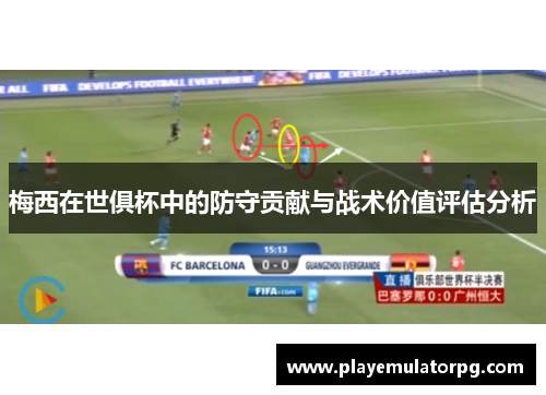 梅西在世俱杯中的防守贡献与战术价值评估分析