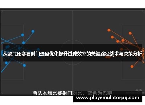 从欧冠比赛看射门选择优化提升进球效率的关键路径战术与决策分析 从欧冠比赛看射门选择优化提升进球效率的关键路径战术与决策分析
