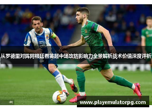从罗德里对阵阿根廷看英超中场攻防影响力全景解析战术价值深度评析
