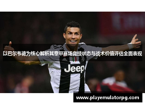 以巴尔韦德为核心解析其意甲赛场竞技状态与战术价值评估全面表现 以巴尔韦德为核心解析其意甲赛场竞技状态与战术价值评估全面表现