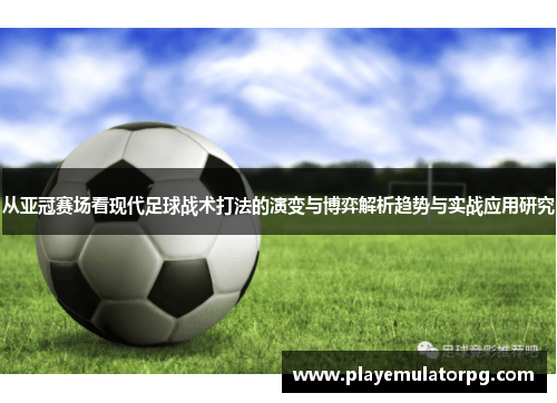 从亚冠赛场看现代足球战术打法的演变与博弈解析趋势与实战应用研究 从亚冠赛场看现代足球战术打法的演变与博弈解析趋势与实战应用研究