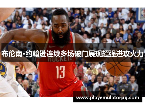 布伦南·约翰逊连续多场破门展现超强进攻火力 布伦南·约翰逊连续多场破门展现超强进攻火力