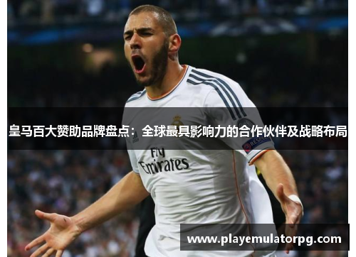 皇马百大赞助品牌盘点：全球最具影响力的合作伙伴及战略布局