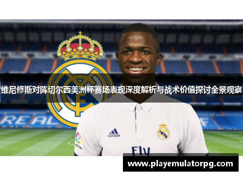 维尼修斯对阵切尔西美洲杯赛场表现深度解析与战术价值探讨全景观察 维尼修斯对阵切尔西美洲杯赛场表现深度解析与战术价值探讨全景观察