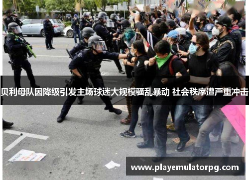 贝利母队因降级引发主场球迷大规模骚乱暴动 社会秩序遭严重冲击 贝利母队因降级引发主场球迷大规模骚乱暴动 社会秩序遭严重冲击