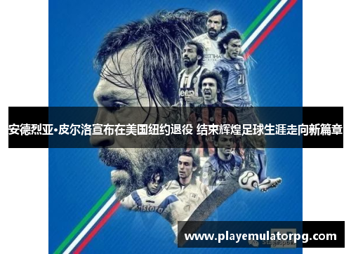 安德烈亚·皮尔洛宣布在美国纽约退役 结束辉煌足球生涯走向新篇章 安德烈亚·皮尔洛宣布在美国纽约退役 结束辉煌足球生涯走向新篇章
