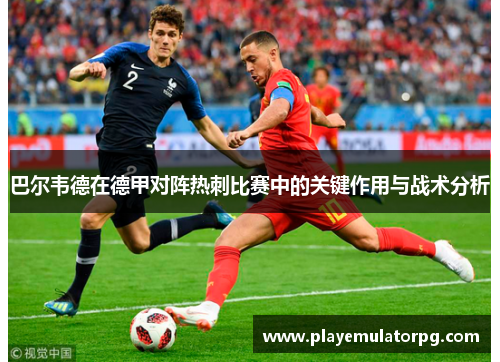 巴尔韦德在德甲对阵热刺比赛中的关键作用与战术分析 巴尔韦德在德甲对阵热刺比赛中的关键作用与战术分析