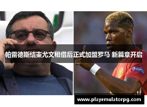 帕雷德斯结束尤文租借后正式加盟罗马 新篇章开启 帕雷德斯结束尤文租借后正式加盟罗马 新篇章开启