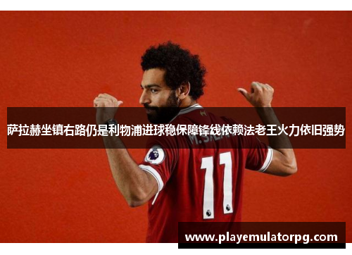 萨拉赫坐镇右路仍是利物浦进球稳保障锋线依赖法老王火力依旧强势