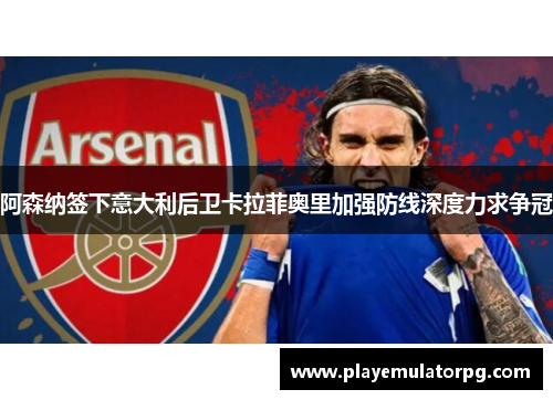 阿森纳签下意大利后卫卡拉菲奥里加强防线深度力求争冠