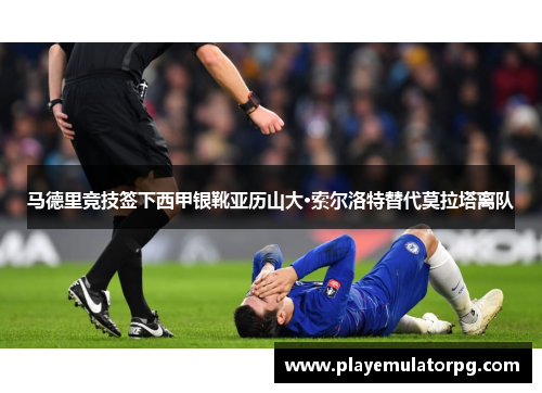 马德里竞技签下西甲银靴亚历山大·索尔洛特替代莫拉塔离队