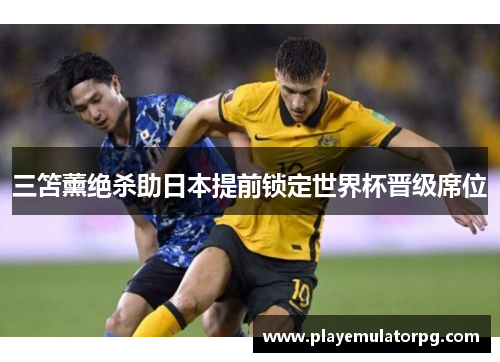 三笘薰绝杀助日本提前锁定世界杯晋级席位