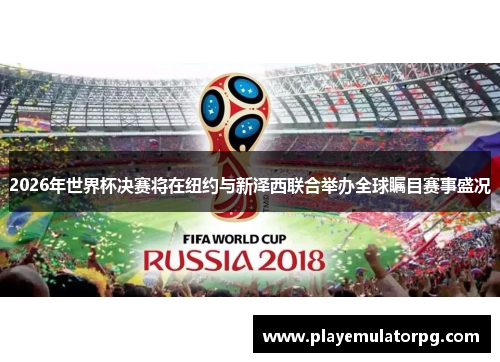 2026年世界杯决赛将在纽约与新泽西联合举办全球瞩目赛事盛况 2026年世界杯决赛将在纽约与新泽西联合举办全球瞩目赛事盛况