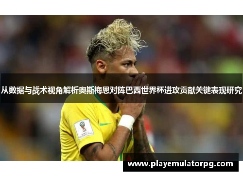 从数据与战术视角解析奥斯梅恩对阵巴西世界杯进攻贡献关键表现研究