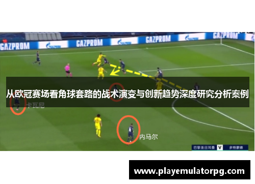 从欧冠赛场看角球套路的战术演变与创新趋势深度研究分析案例 从欧冠赛场看角球套路的战术演变与创新趋势深度研究分析案例