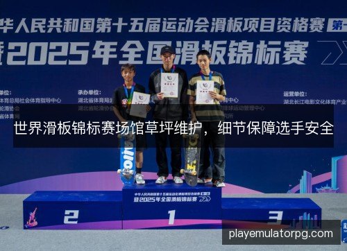 世界滑板锦标赛场馆草坪维护,细节保障选手安全 世界滑板锦标赛场馆草坪维护,细节保障选手安全