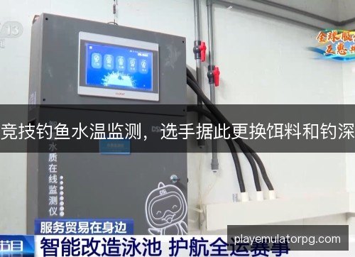 竞技钓鱼水温监测,选手据此更换饵料和钓深 竞技钓鱼水温监测,选手据此更换饵料和钓深