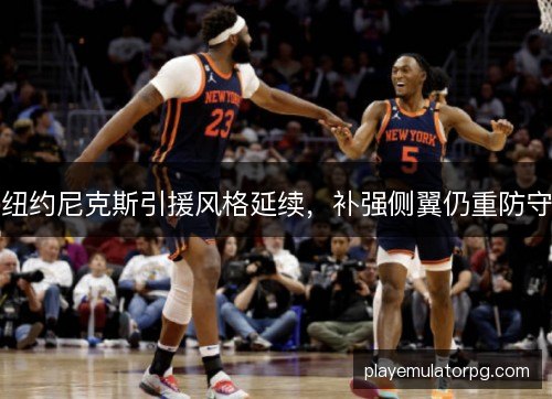 纽约尼克斯引援风格延续,补强侧翼仍重防守 纽约尼克斯引援风格延续,补强侧翼仍重防守